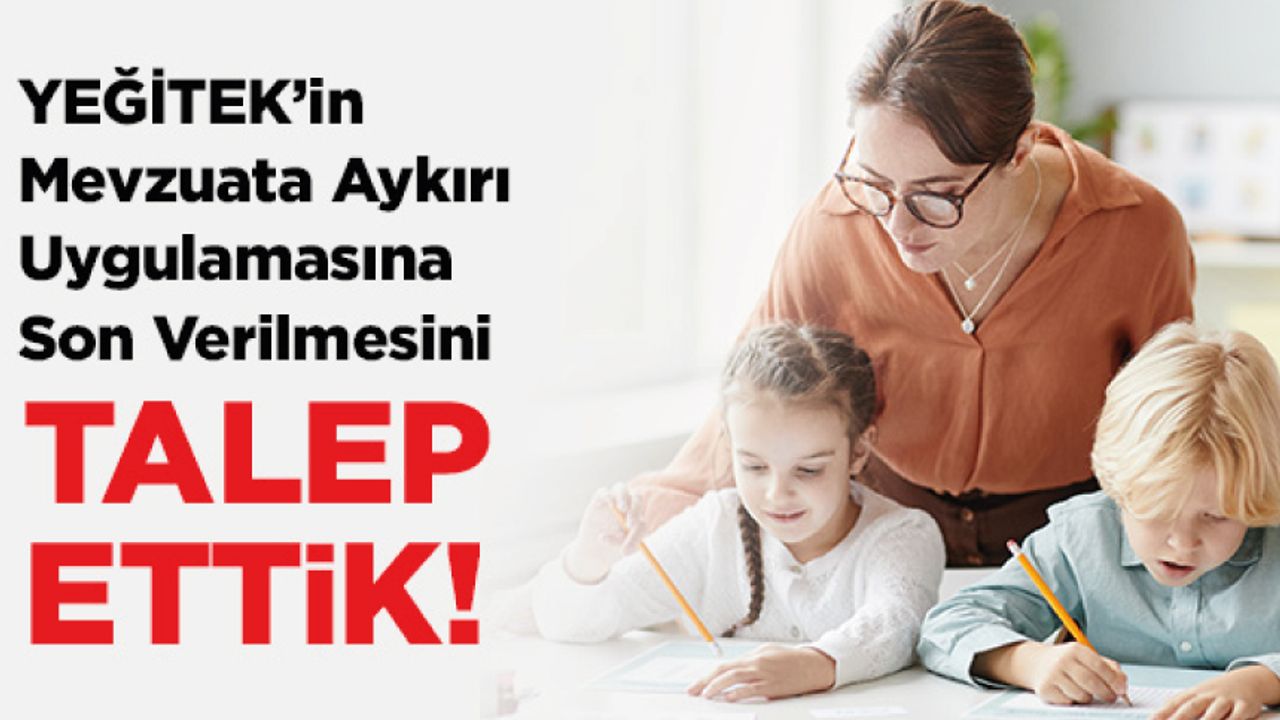 YEĞİTEK’in Mevzuata Aykırı Uygulamasına Son Verilmesini Talep Ettik YEĞİTEK’in Mevzuata Aykırı Uygulamasına Son Verilmesini Talep Ettik